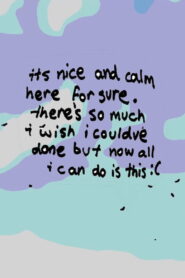 it’s nice and calm here for sure. there’s so much i wish i could’ve done, but now all i can do is this :(