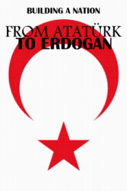 From Atatürk to Erdoğan: Building a Nation